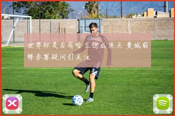 世界杯是否有哈兰德成焦点 曼城前锋参赛疑问引关注