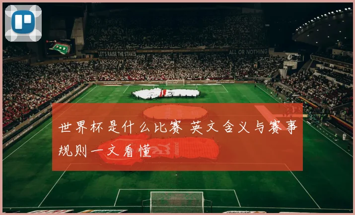 世界杯是什么比赛 英文含义与赛事规则一文看懂