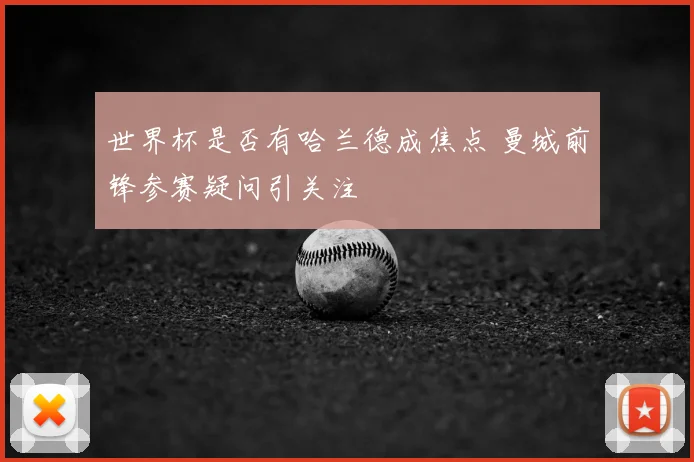 世界杯是否有哈兰德成焦点 曼城前锋参赛疑问引关注