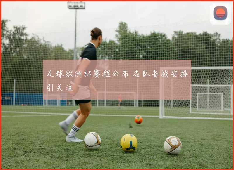 足球欧洲杯赛程公布 各队备战安排引关注