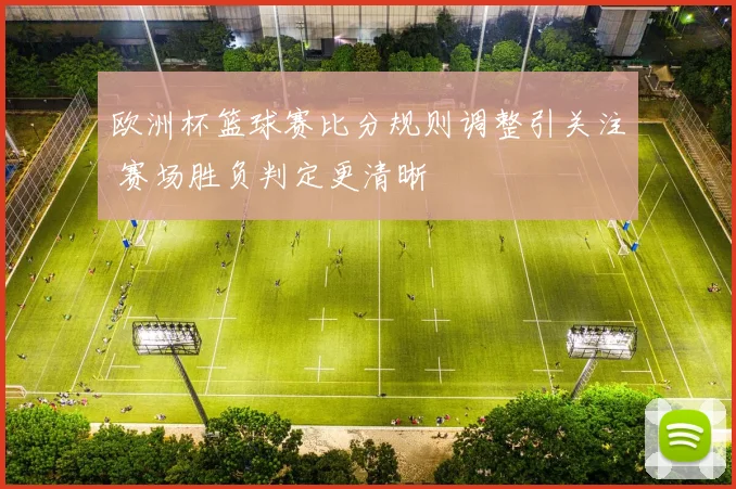 欧洲杯篮球赛比分规则调整引关注 赛场胜负判定更清晰