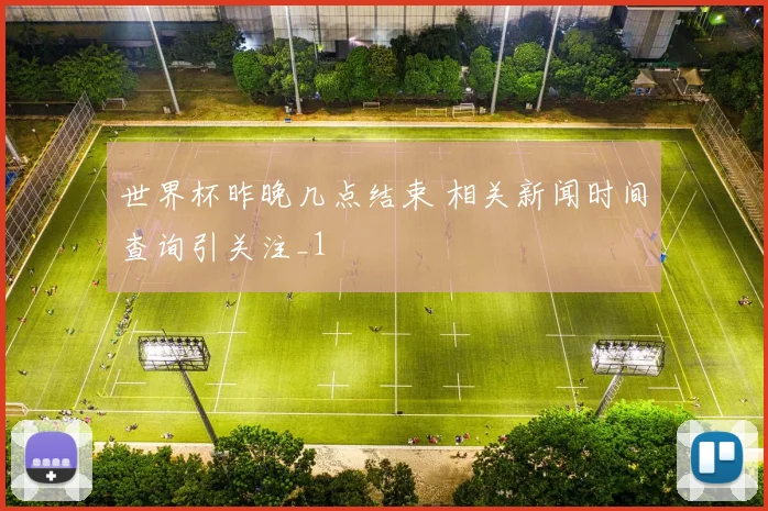 世界杯昨晚几点结束 相关新闻时间查询引关注_1
