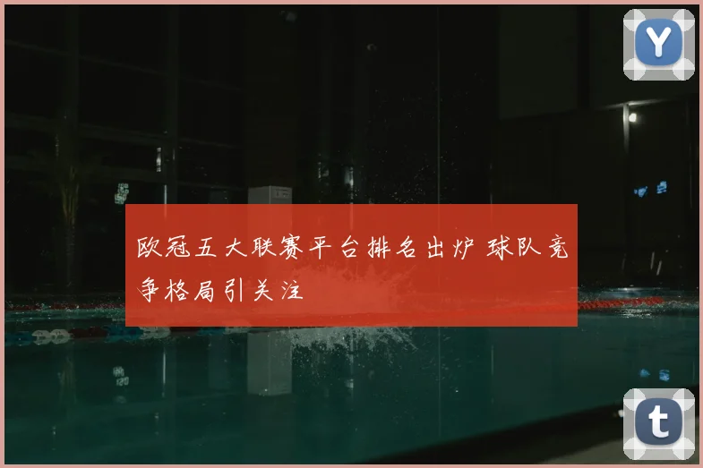 欧冠五大联赛平台排名出炉 球队竞争格局引关注
