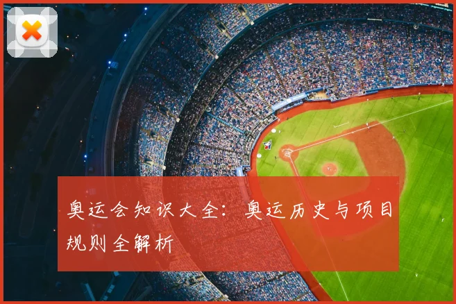 奥运会知识大全:奥运历史与项目规则全解析