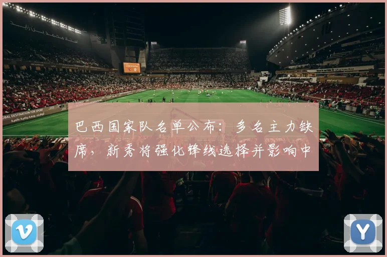 巴西国家队名单公布：多名主力缺席，新秀将强化锋线选择并影响中场轮换