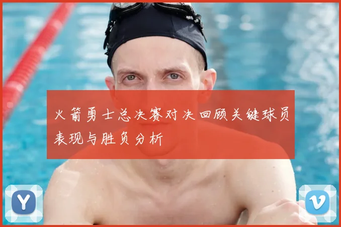 火箭勇士总决赛对决回顾关键球员表现与胜负分析