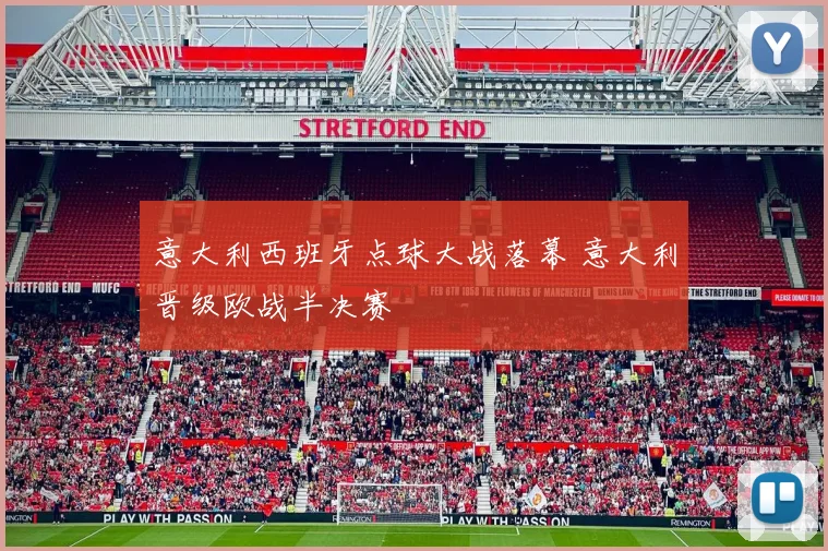 意大利西班牙点球大战落幕 意大利晋级欧战半决赛