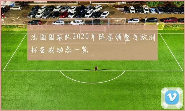 法国国家队2020年阵容调整与欧洲杯备战动态一览