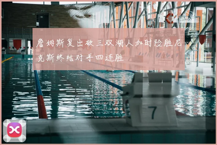 詹姆斯复出砍三双湖人加时险胜尼克斯终结对手四连胜