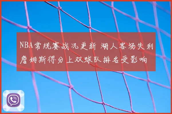 NBA常规赛战况更新 湖人客场失利詹姆斯得分上双球队排名受影响