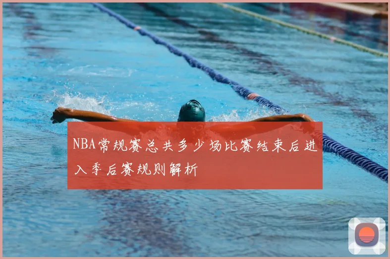 NBA常规赛总共多少场比赛结束后进入季后赛规则解析
