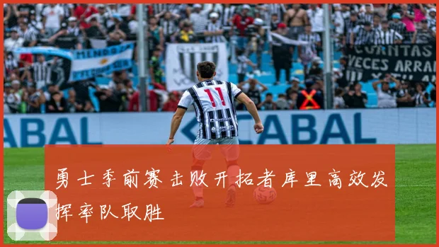 勇士季前赛击败开拓者库里高效发挥率队取胜