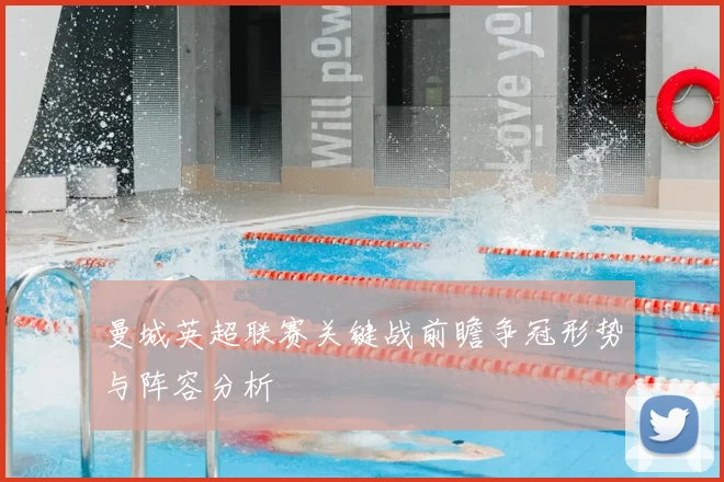 曼城英超联赛关键战前瞻争冠形势与阵容分析