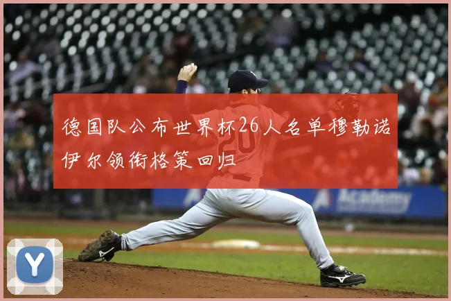 德国队公布世界杯26人名单穆勒诺伊尔领衔格策回归