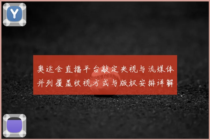 奥运会直播平台敲定央视与流媒体并列覆盖收视方式与版权安排详解