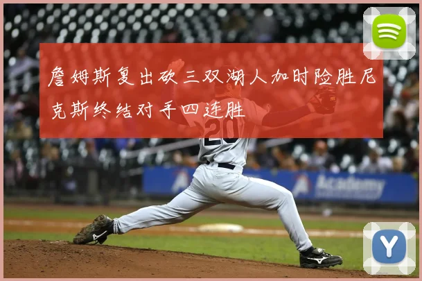 詹姆斯复出砍三双湖人加时险胜尼克斯终结对手四连胜