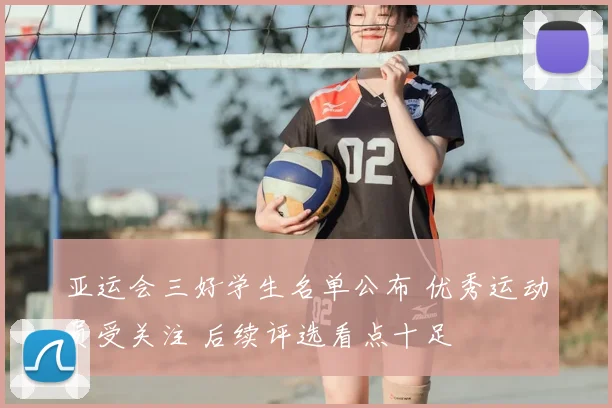 亚运会三好学生名单公布 优秀运动员受关注 后续评选看点十足