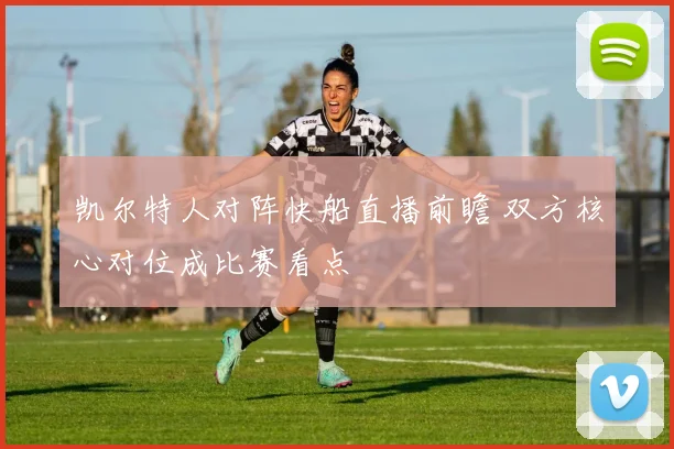 凯尔特人对阵快船直播前瞻 双方核心对位成比赛看点