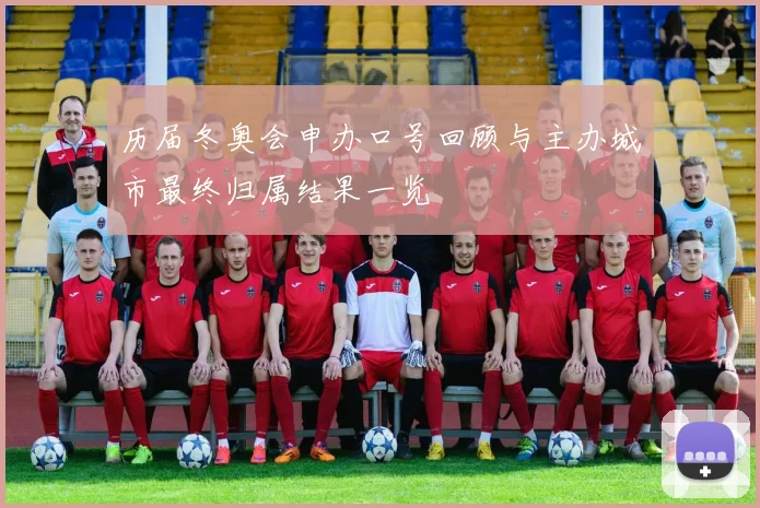 历届冬奥会申办口号回顾与主办城市最终归属结果一览