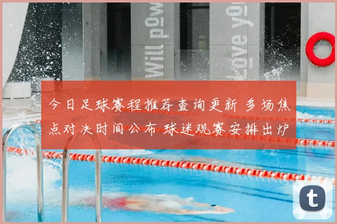 今日足球赛程推荐查询更新 多场焦点对决时间公布 球迷观赛安排出炉