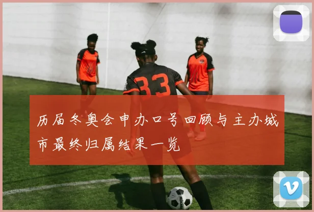 历届冬奥会申办口号回顾与主办城市最终归属结果一览