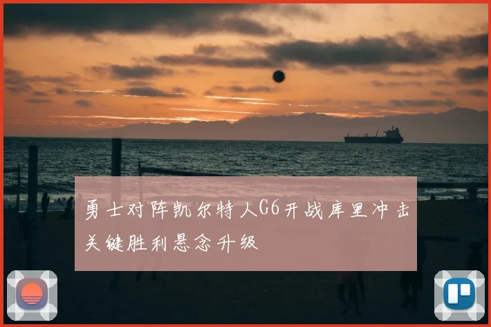 勇士对阵凯尔特人G6开战库里冲击关键胜利悬念升级