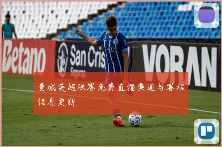 曼城英超联赛免费直播渠道与赛程信息更新