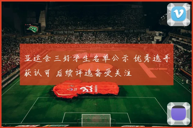 亚运会三好学生名单公示 优秀选手获认可 后续评选备受关注