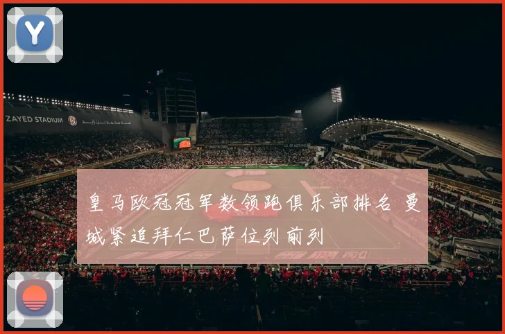 皇马欧冠冠军数领跑俱乐部排名 曼城紧追拜仁巴萨位列前列