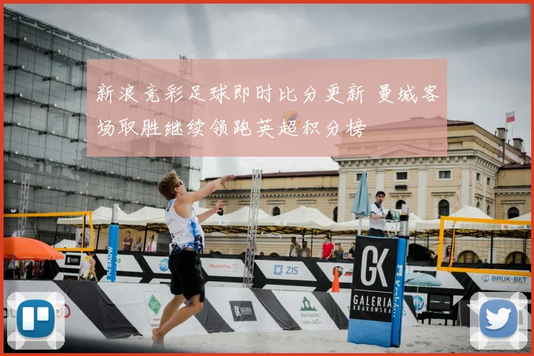 新浪竞彩足球即时比分更新 曼城客场取胜继续领跑英超积分榜