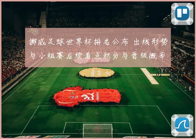 挪威足球世界杯排名公布 出线形势与小组赛后续看点积分与晋级概率分析